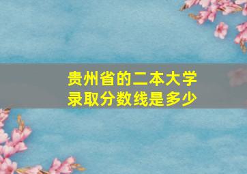 贵州省的二本大学录取分数线是多少