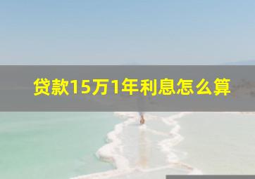 贷款15万1年利息怎么算