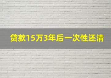 贷款15万3年后一次性还清