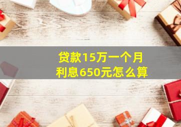 贷款15万一个月利息650元怎么算