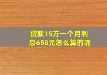 贷款15万一个月利息650元怎么算的呢