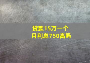 贷款15万一个月利息750高吗