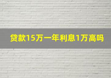 贷款15万一年利息1万高吗