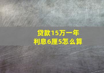 贷款15万一年利息6厘5怎么算