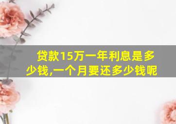 贷款15万一年利息是多少钱,一个月要还多少钱呢