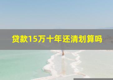 贷款15万十年还清划算吗