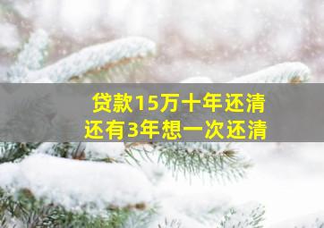 贷款15万十年还清还有3年想一次还清