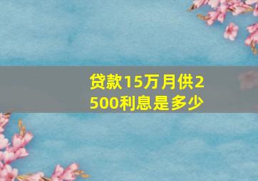 贷款15万月供2500利息是多少