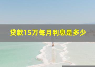 贷款15万每月利息是多少