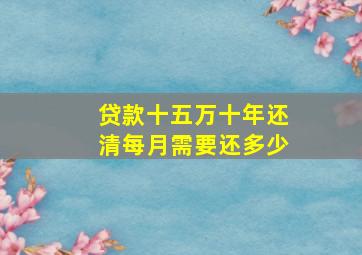 贷款十五万十年还清每月需要还多少