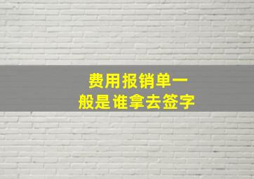 费用报销单一般是谁拿去签字