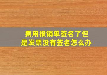 费用报销单签名了但是发票没有签名怎么办