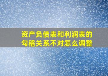 资产负债表和利润表的勾稽关系不对怎么调整