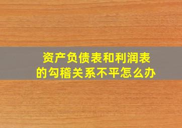 资产负债表和利润表的勾稽关系不平怎么办