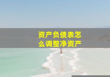 资产负债表怎么调整净资产