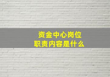 资金中心岗位职责内容是什么