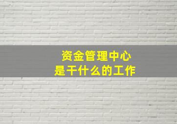 资金管理中心是干什么的工作