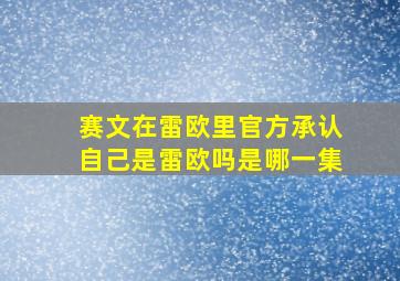 赛文在雷欧里官方承认自己是雷欧吗是哪一集