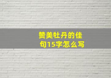 赞美牡丹的佳句15字怎么写