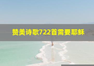 赞美诗歌722首需要耶稣