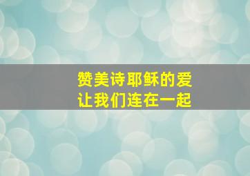 赞美诗耶稣的爱让我们连在一起