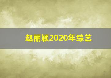 赵丽颖2020年综艺