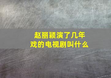 赵丽颖演了几年戏的电视剧叫什么