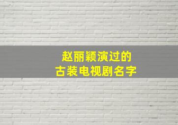 赵丽颖演过的古装电视剧名字