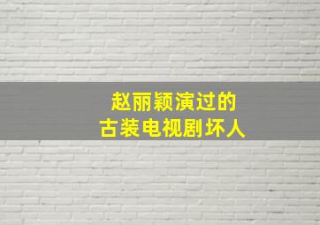 赵丽颖演过的古装电视剧坏人