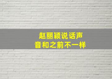 赵丽颖说话声音和之前不一样