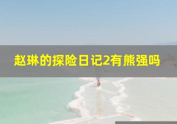 赵琳的探险日记2有熊强吗