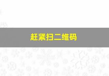 赶紧扫二维码