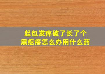 起包发痒破了长了个黑疙瘩怎么办用什么药