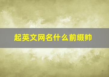 起英文网名什么前缀帅