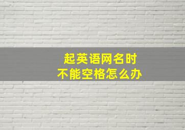 起英语网名时不能空格怎么办