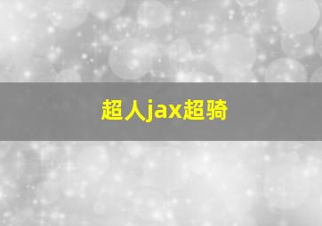 超人jax超骑