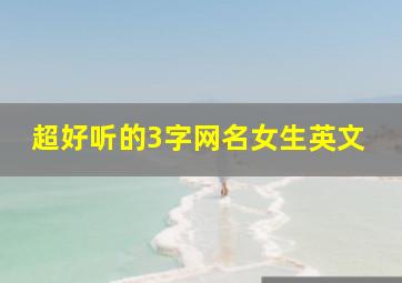 超好听的3字网名女生英文