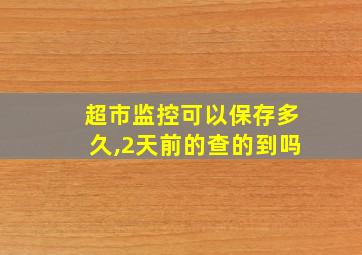 超市监控可以保存多久,2天前的查的到吗