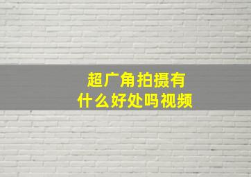 超广角拍摄有什么好处吗视频