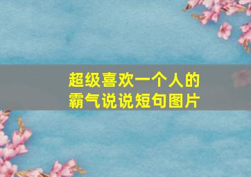 超级喜欢一个人的霸气说说短句图片