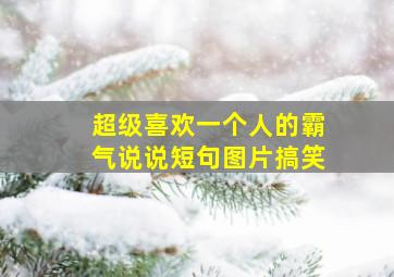 超级喜欢一个人的霸气说说短句图片搞笑