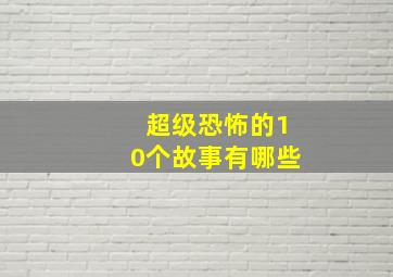 超级恐怖的10个故事有哪些