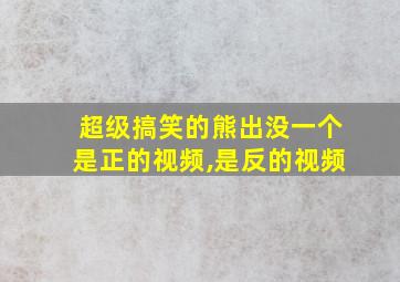 超级搞笑的熊出没一个是正的视频,是反的视频