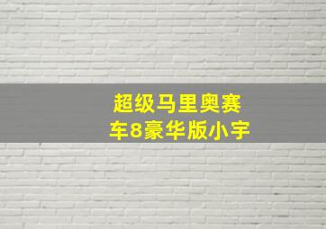 超级马里奥赛车8豪华版小宇