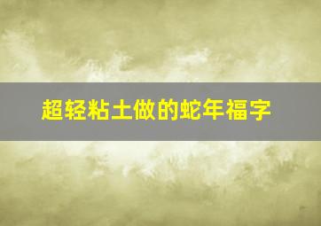 超轻粘土做的蛇年福字