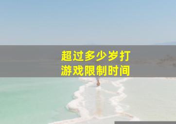 超过多少岁打游戏限制时间