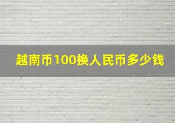 越南币100换人民币多少钱