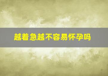 越着急越不容易怀孕吗