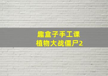 趣盒子手工课植物大战僵尸2