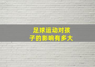 足球运动对孩子的影响有多大